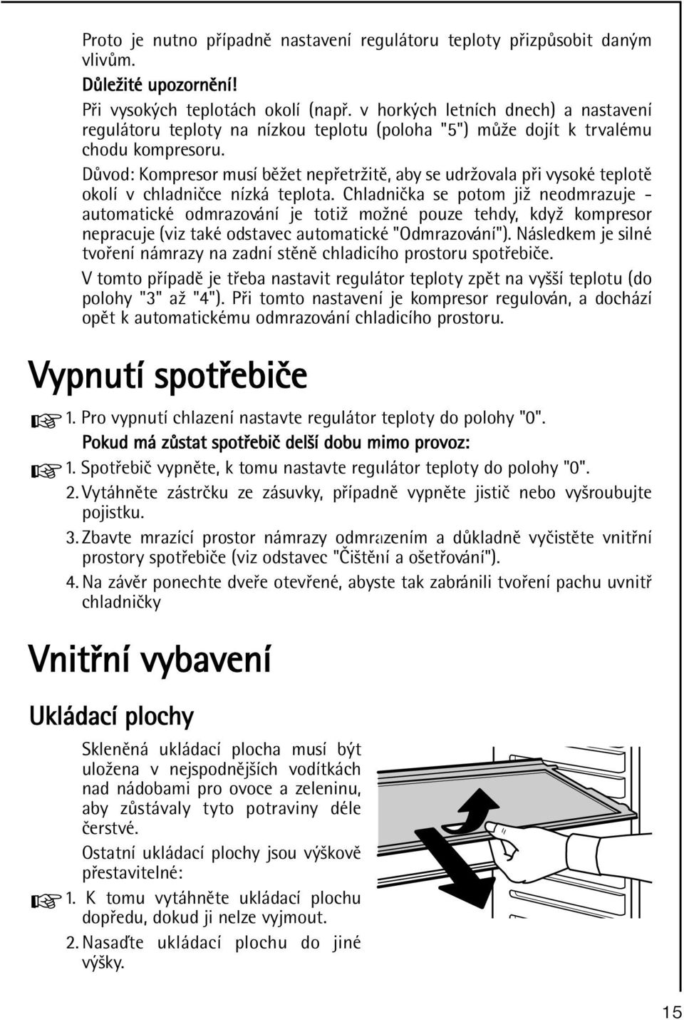 Dùvod: Kompresor musí bìžet nepøetržitì, aby se udržovala pøi vysoké teplotì okolí v chladnièce nízká teplota.