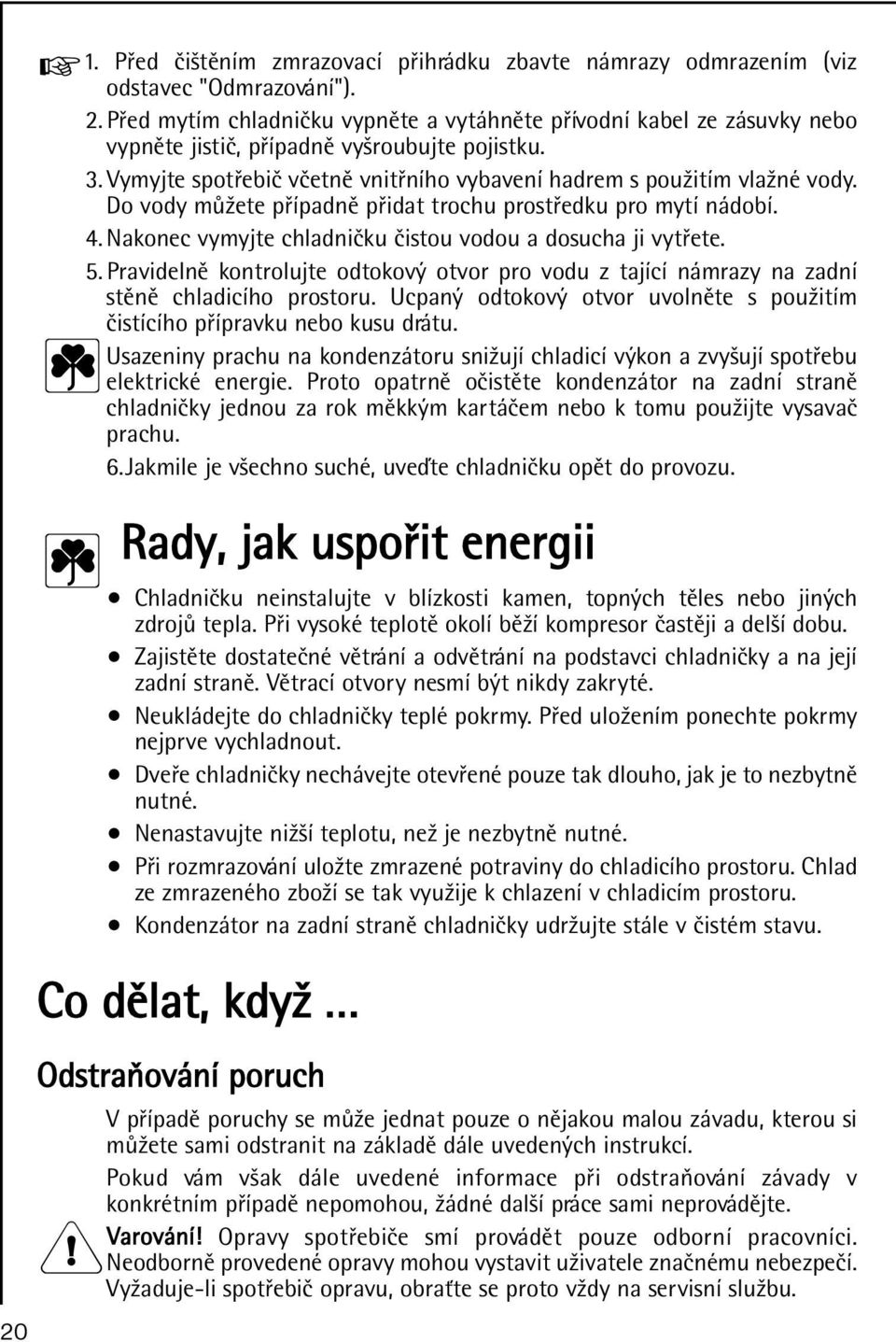 Do vody mùžete pøípadnì pøidat trochu prostøedku pro mytí nádobí. 4. Nakonec vymyjte chladnièku èistou vodou a dosucha ji vytøete. 5.