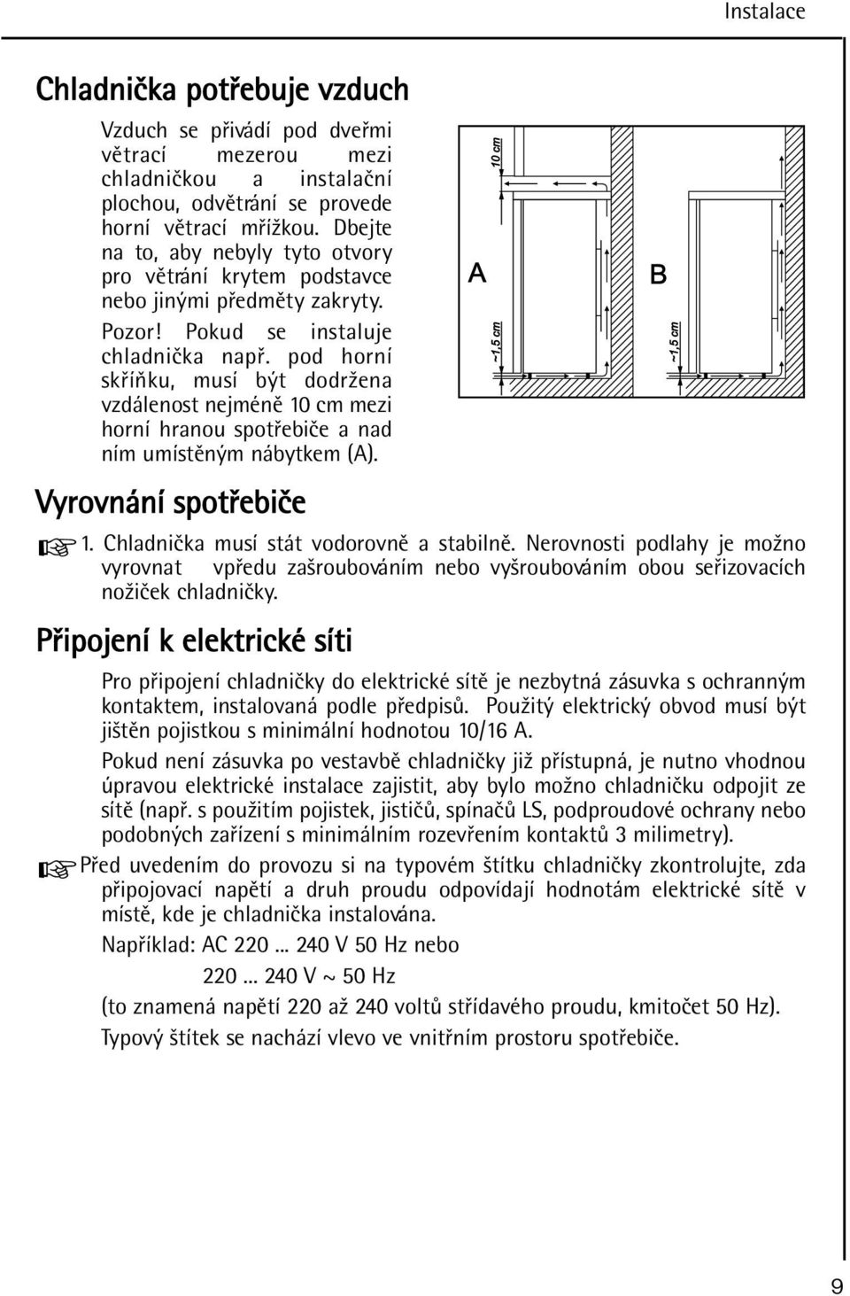 pod horní skøíòku, musí být dodržena vzdálenost nejménì 10 cm mezi horní hranou spotøebièe a nad ním umístìným nábytkem (A). Vyrovnání spotøebièe 1. Chladnièka musí stát vodorovnì a stabilnì.