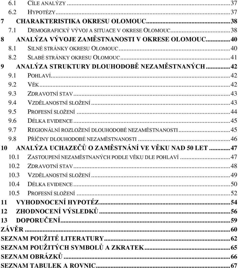 4 VZDĚLANOSTNÍ SLOŽENÍ... 43 9.5 PROFESNÍ SLOŽENÍ... 44 9.6 DÉLKA EVIDENCE... 45 9.7 REGIONÁLNÍ ROZLOŽENÍ DLOUHODOBÉ NEZAMĚSTNANOSTI... 45 9.8 PŘÍČINY DLOUHODOBÉ NEZAMĚSTNANOSTI.