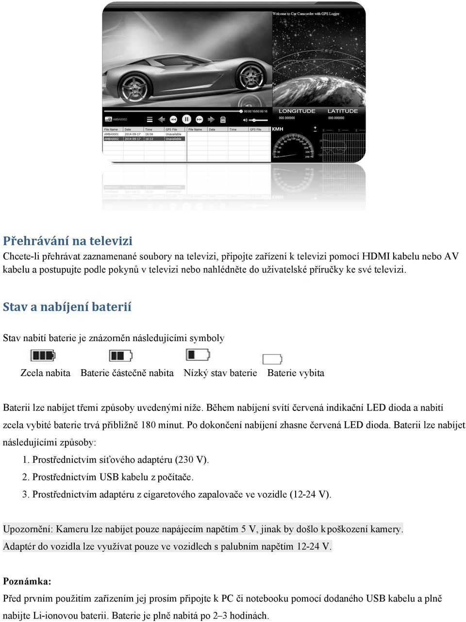 Stav a nabíjení baterií Stav nabití baterie je znázorněn následujícími symboly Zcela nabita Baterie částečně nabita Nízký stav baterie Baterie vybita Baterii lze nabíjet třemi způsoby uvedenými níže.