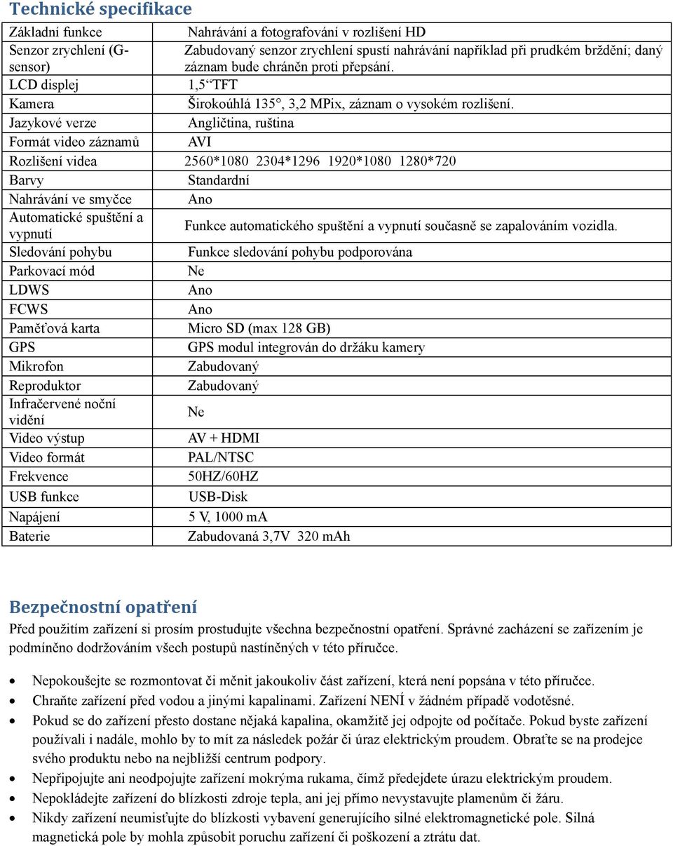 rozlišení HD Zabudovaný senzor zrychlení spustí nahrávání například při prudkém brždění; daný záznam bude chráněn proti přepsání. 1,5 TFT Širokoúhlá 135, 3,2 MPix, záznam o vysokém rozlišení.
