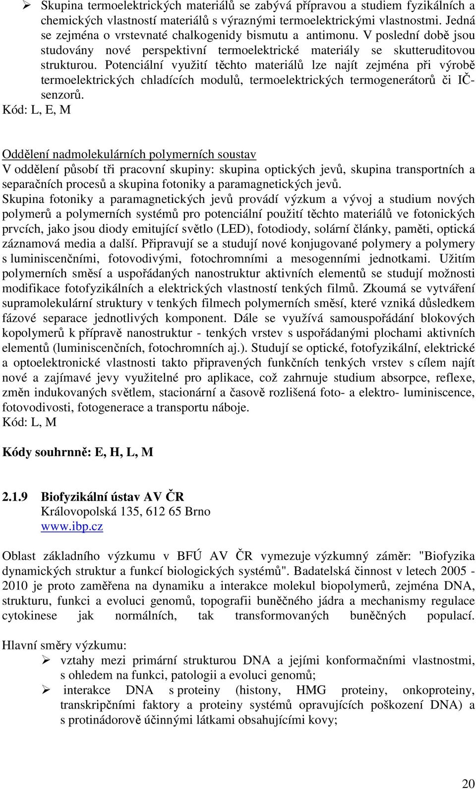 Potenciální využití těchto materiálů lze najít zejména při výrobě termoelektrických chladících modulů, termoelektrických termogenerátorů či IČsenzorů.