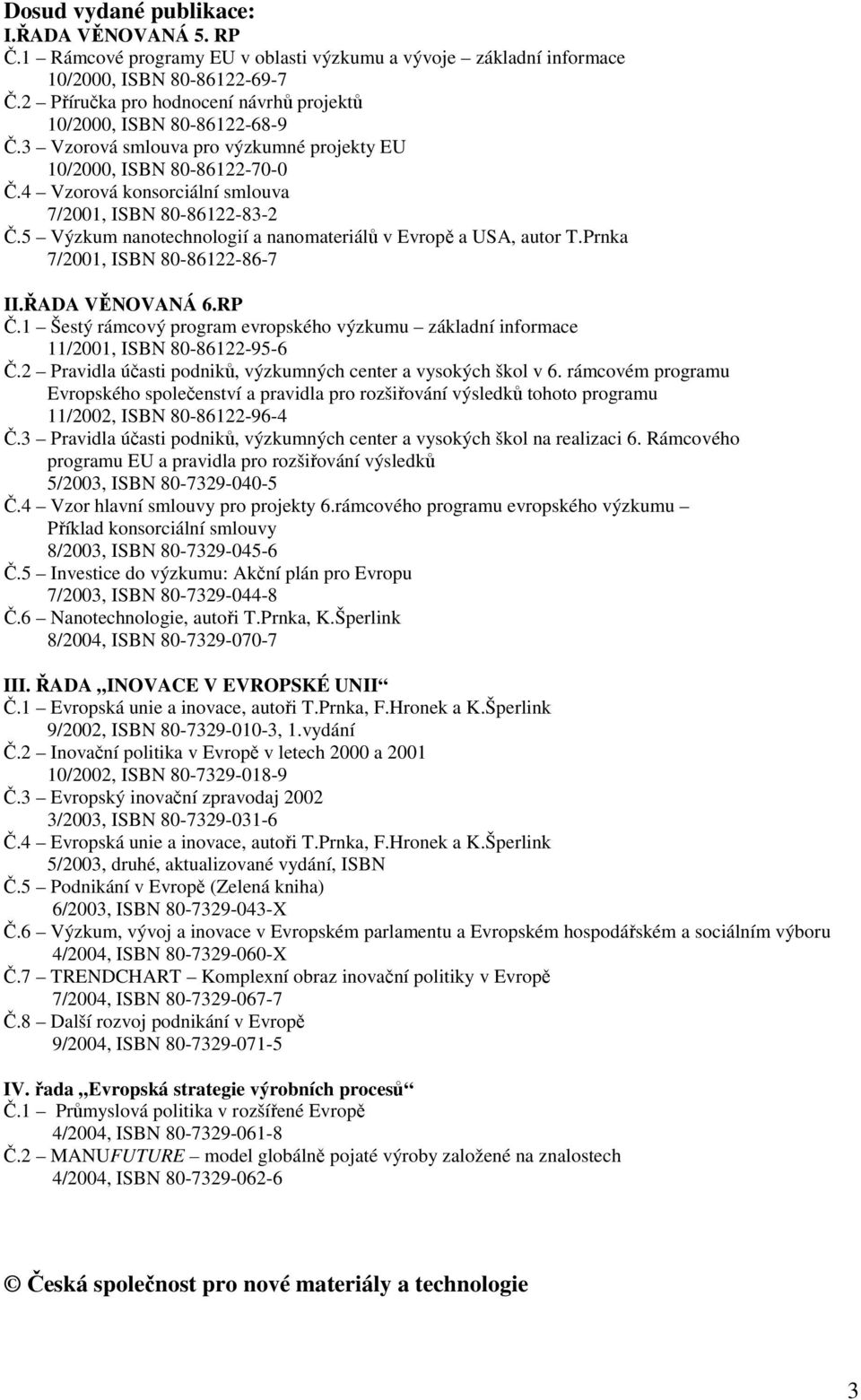 4 Vzorová konsorciální smlouva 7/2001, ISBN 80-86122-83-2 Č.5 Výzkum nanotechnologií a nanomateriálů v Evropě a USA, autor T.Prnka 7/2001, ISBN 80-86122-86-7 II.ŘADA VĚNOVANÁ 6.RP Č.