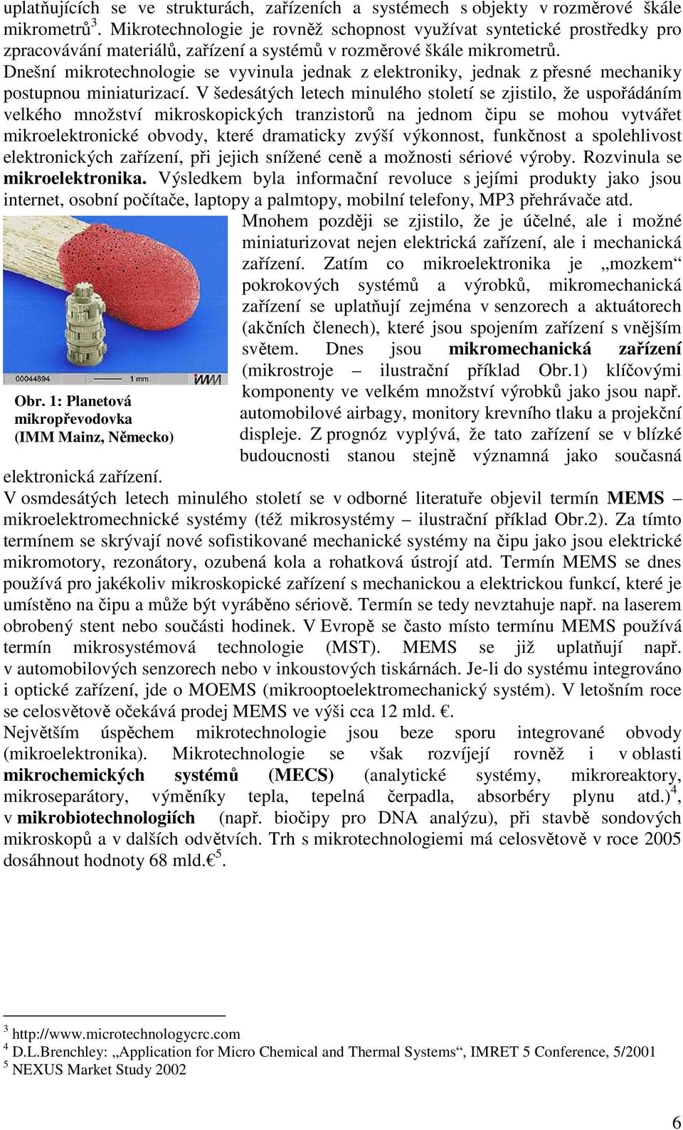 Dnešní mikrotechnologie se vyvinula jednak z elektroniky, jednak z přesné mechaniky postupnou miniaturizací.