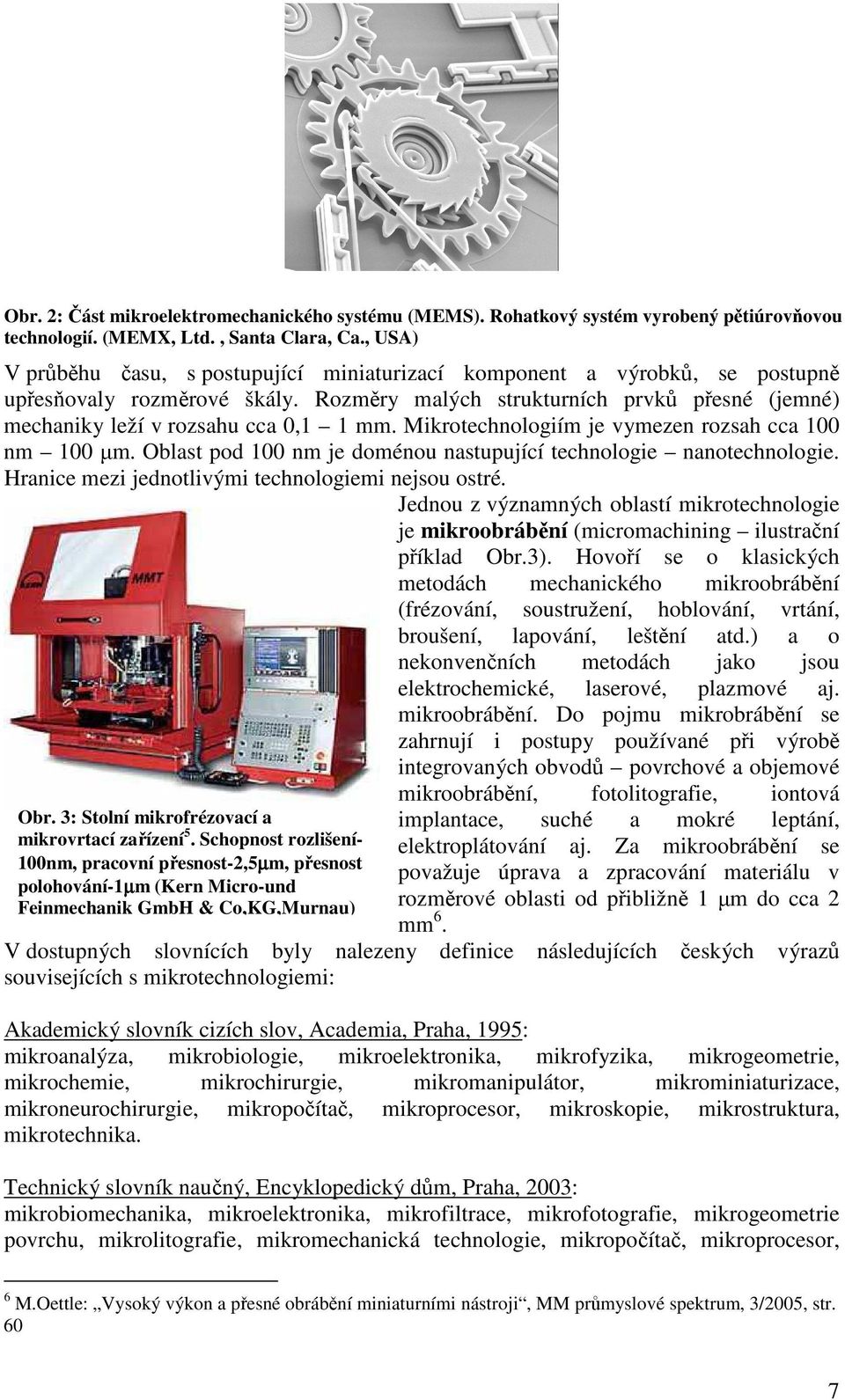 Mikrotechnologiím je vymezen rozsah cca 100 nm 100 µm. Oblast pod 100 nm je doménou nastupující technologie nanotechnologie. Hranice mezi jednotlivými technologiemi nejsou ostré.