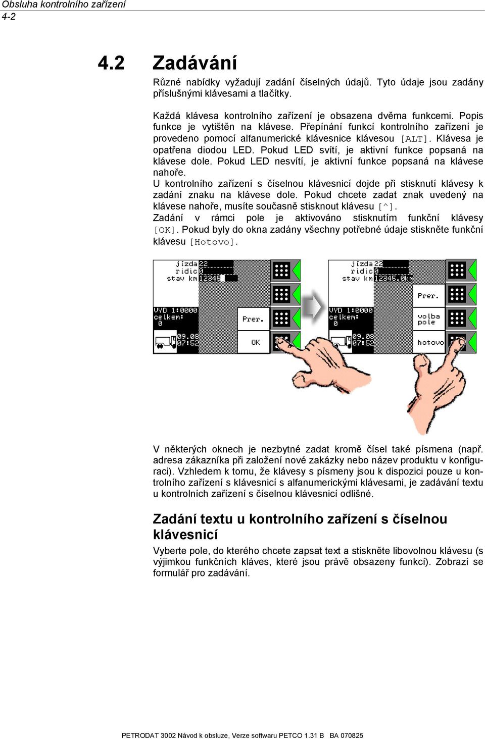 Klávesa je opatřena diodou LED. Pokud LED svítí, je aktivní funkce popsaná na klávese dole. Pokud LED nesvítí, je aktivní funkce popsaná na klávese nahoře.