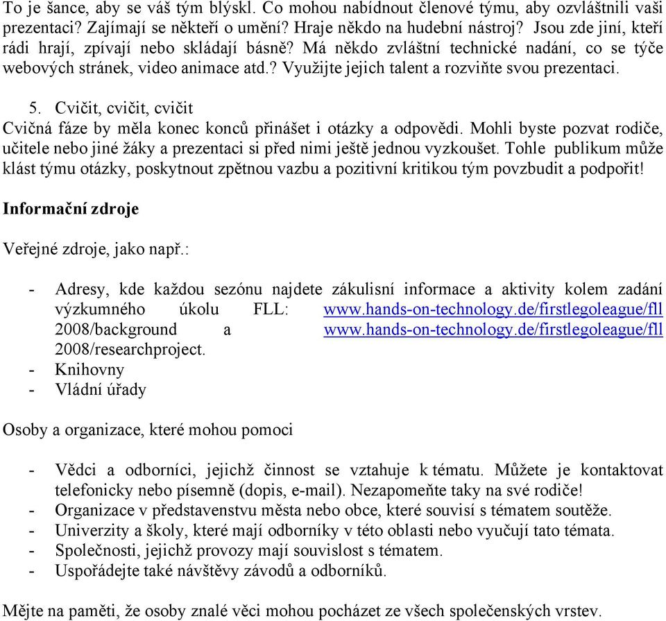 Cvičit, cvičit, cvičit Cvičná fáze by měla konec konců přinášet i otázky a odpovědi. Mohli byste pozvat rodiče, učitele nebo jiné žáky a prezentaci si před nimi ještě jednou vyzkoušet.