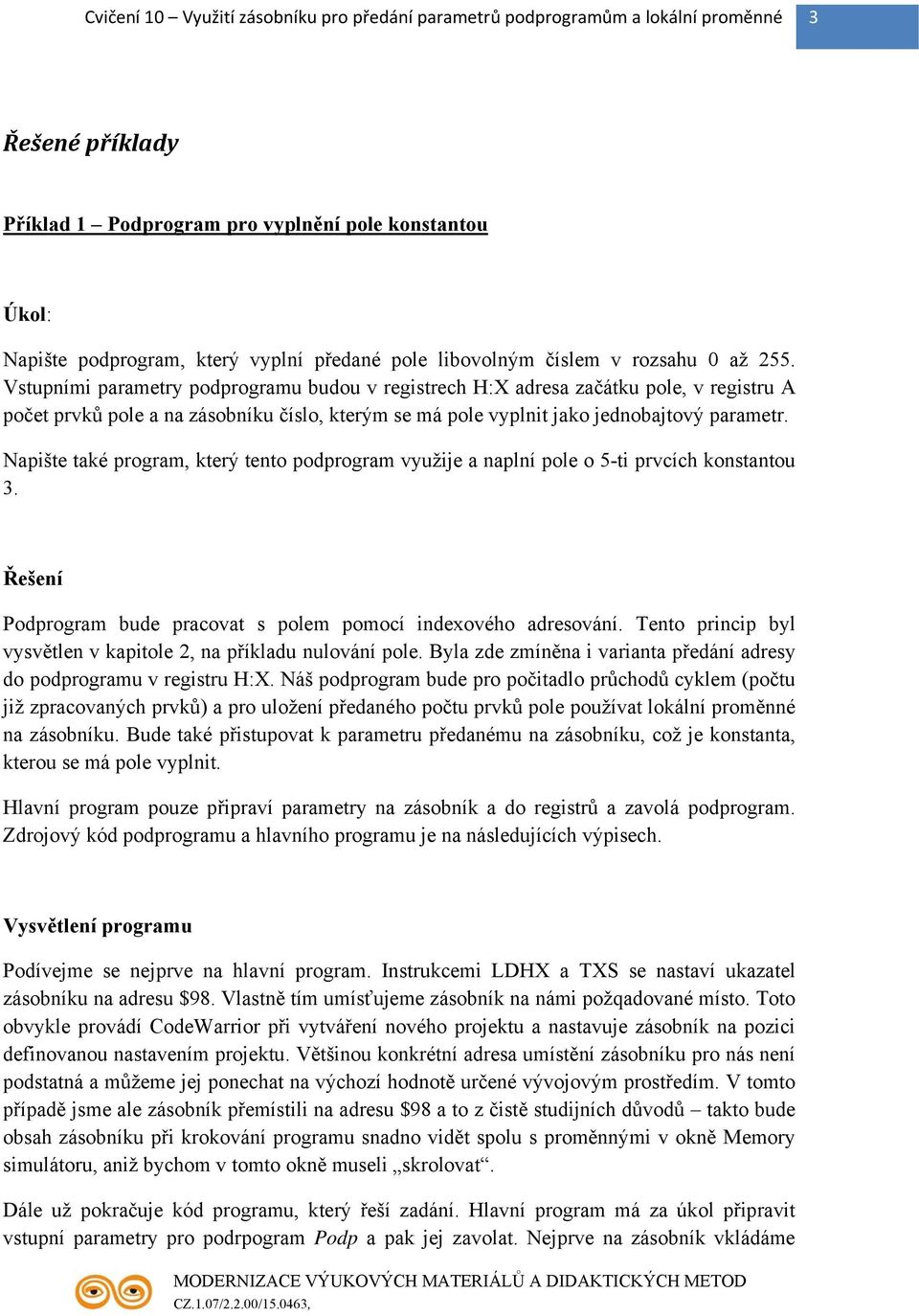 Napište také program, který tento podprogram využije a naplní pole o 5-ti prvcích konstantou 3. Řešení Podprogram bude pracovat s polem pomocí indexového adresování.