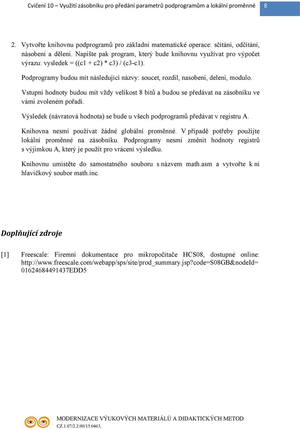 Vstupní hodnoty budou mít vždy velikost 8 bitů a budou se předávat na zásobníku ve vámi zvoleném pořadí. Výsledek (návratová hodnota) se bude u všech podprogramů předávat v registru A.