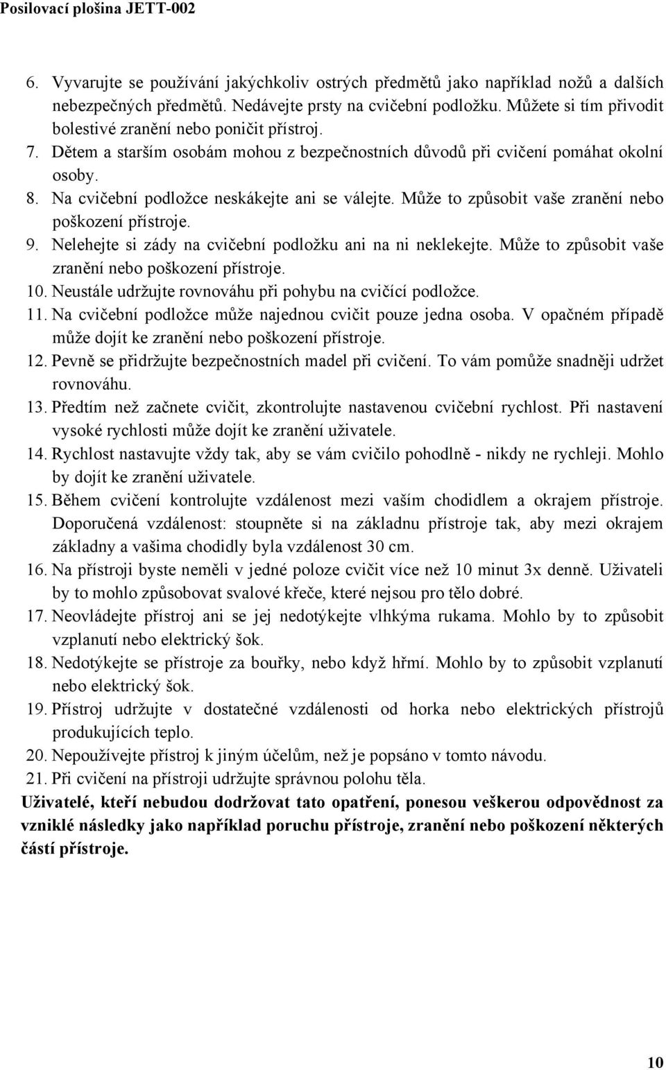 Na cvičební podložce neskákejte ani se válejte. Může to způsobit vaše zranění nebo poškození přístroje. 9. Nelehejte si zády na cvičební podložku ani na ni neklekejte.