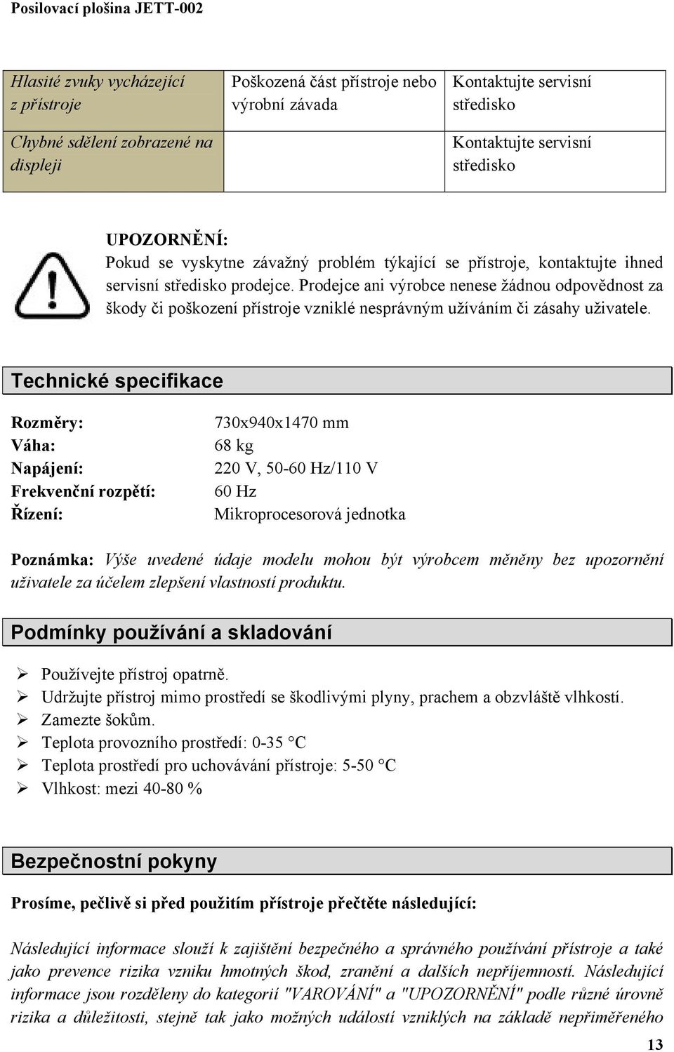 Prodejce ani výrobce nenese žádnou odpovědnost za škody či poškození přístroje vzniklé nesprávným užíváním či zásahy uživatele.