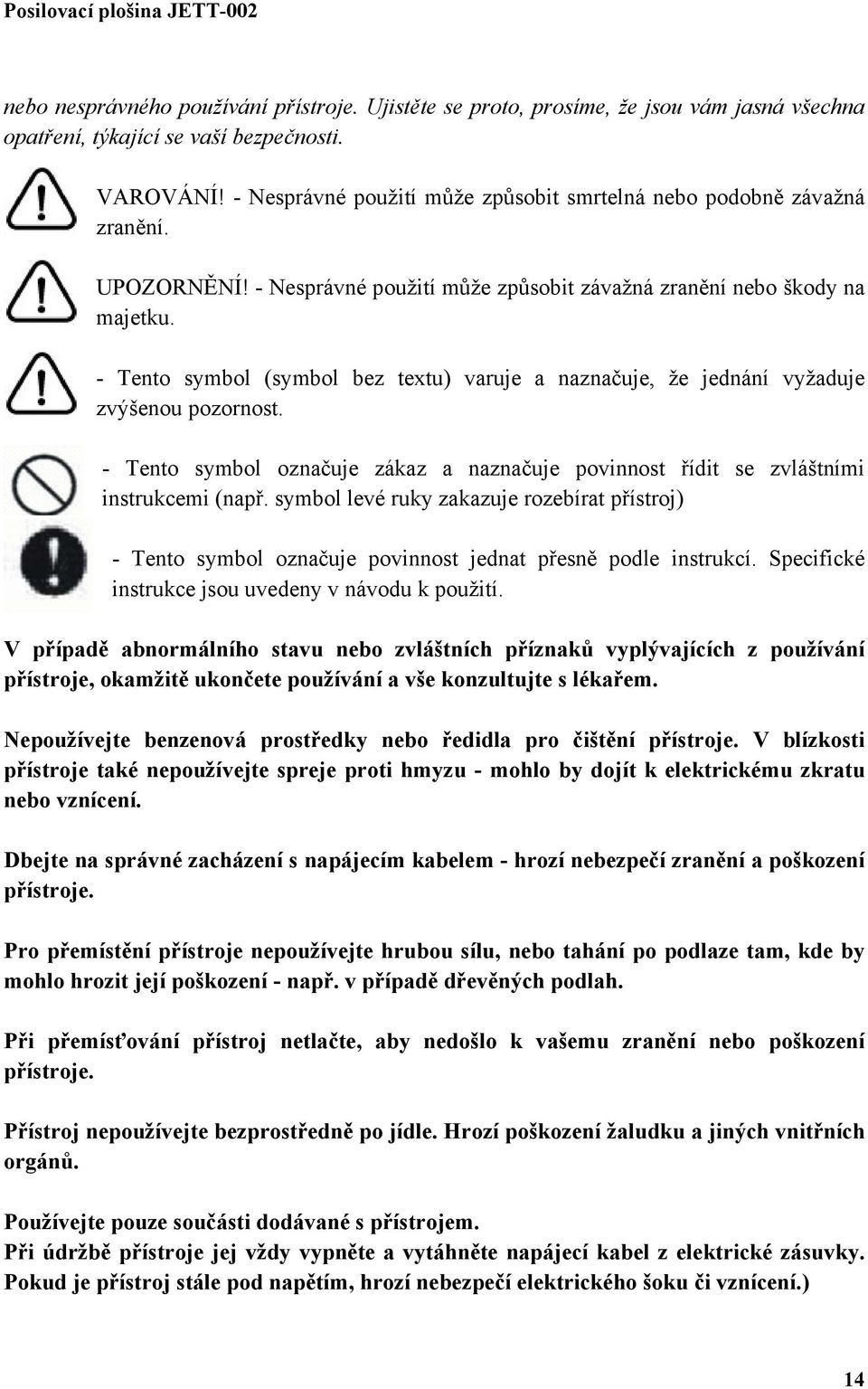 - Tento symbol (symbol bez textu) varuje a naznačuje, že jednání vyžaduje zvýšenou pozornost. - Tento symbol označuje zákaz a naznačuje povinnost řídit se zvláštními instrukcemi (např.