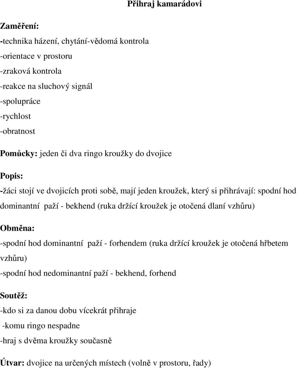 (ruka držící kroužek je otočená dlaní vzhůru) Obměna: -spodní hod dominantní paží - forhendem (ruka držící kroužek je otočená hřbetem vzhůru) -spodní hod nedominantní paží