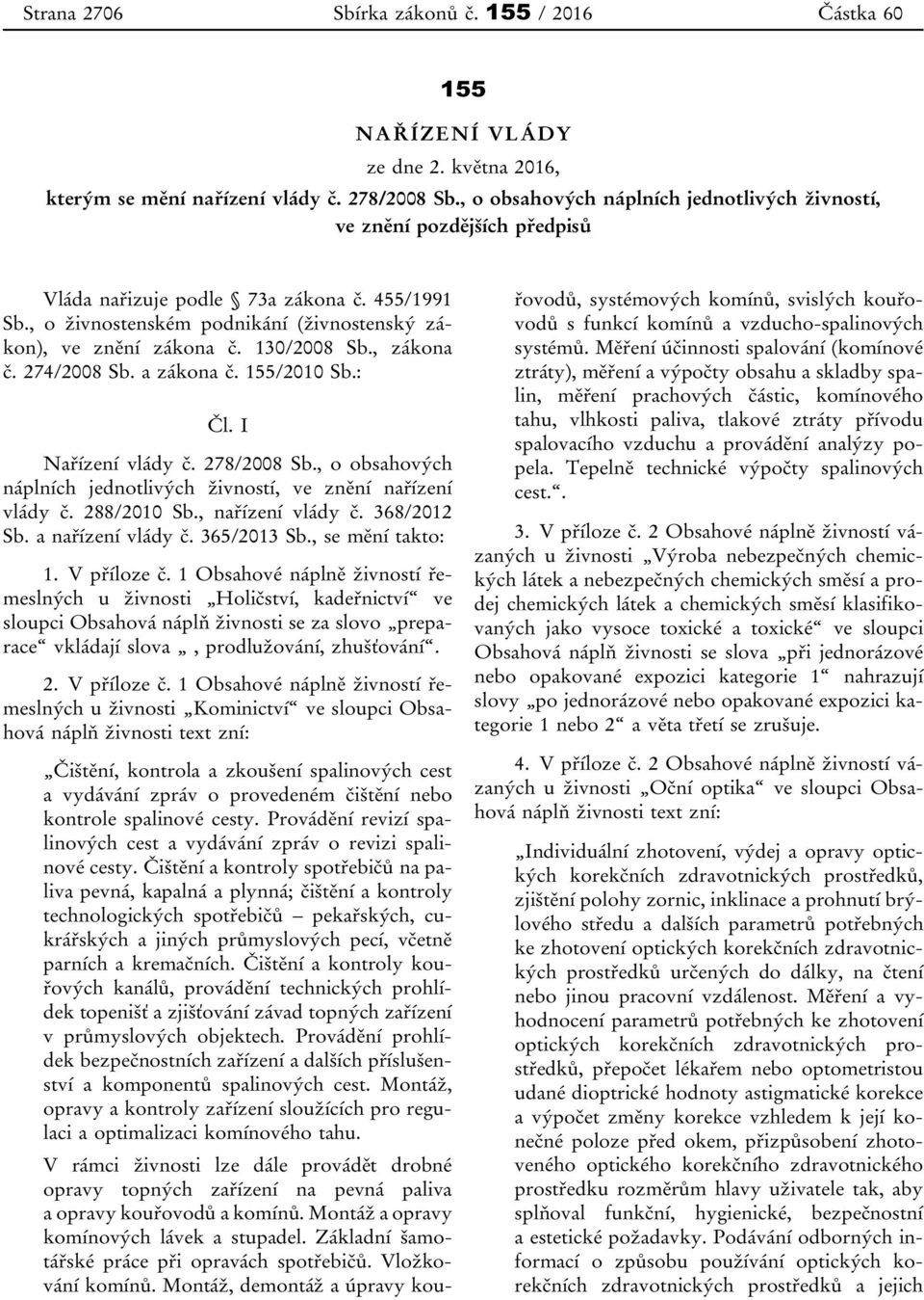 130/2008 Sb., zákona č. 274/2008 Sb. a zákona č. 155/2010 Sb.: Čl. I Nařízení vlády č. 278/2008 Sb., o obsahových náplních jednotlivých živností, ve znění nařízení vlády č. 288/2010 Sb.