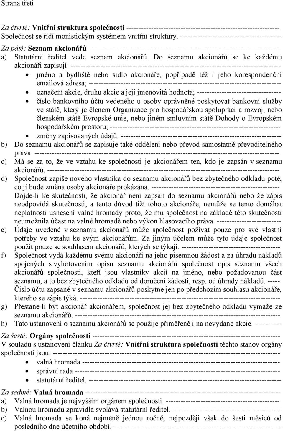 Do seznamu akcionářů se ke každému akcionáři zapisují: ------------------------------------------------------------------------------------- jméno a bydliště nebo sídlo akcionáře, popřípadě též i