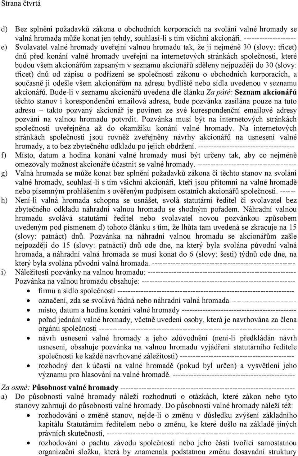 budou všem akcionářům zapsaným v seznamu akcionářů sděleny nejpozději do 30 (slovy: třicet) dnů od zápisu o podřízení se společnosti zákonu o obchodních korporacích, a současně ji odešle všem