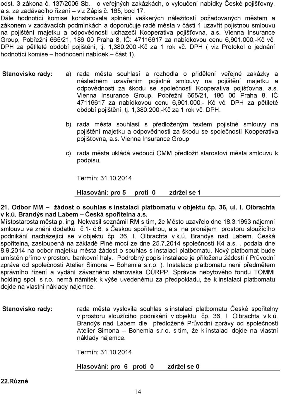 a odpovědnosti uchazeči Kooperativa pojišťovna, a.s. Vienna Insurance Group, Pobřežní 665/21, 186 00 Praha 8, IČ: 47116617 za nabídkovou cenu 6,901.000,-Kč vč. DPH za pětileté období pojištění, tj.