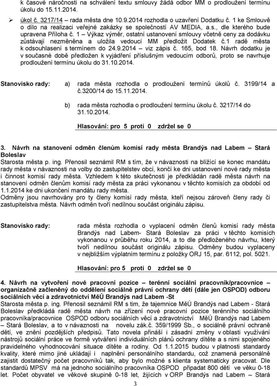 1 Výkaz výměr, ostatní ustanovení smlouvy včetně ceny za dodávku zůstávají nezměněna a uložila vedoucí MM předložit Dodatek č.1 radě města k odsouhlasení s termínem do 24.9. viz zápis č. 165, bod 18.