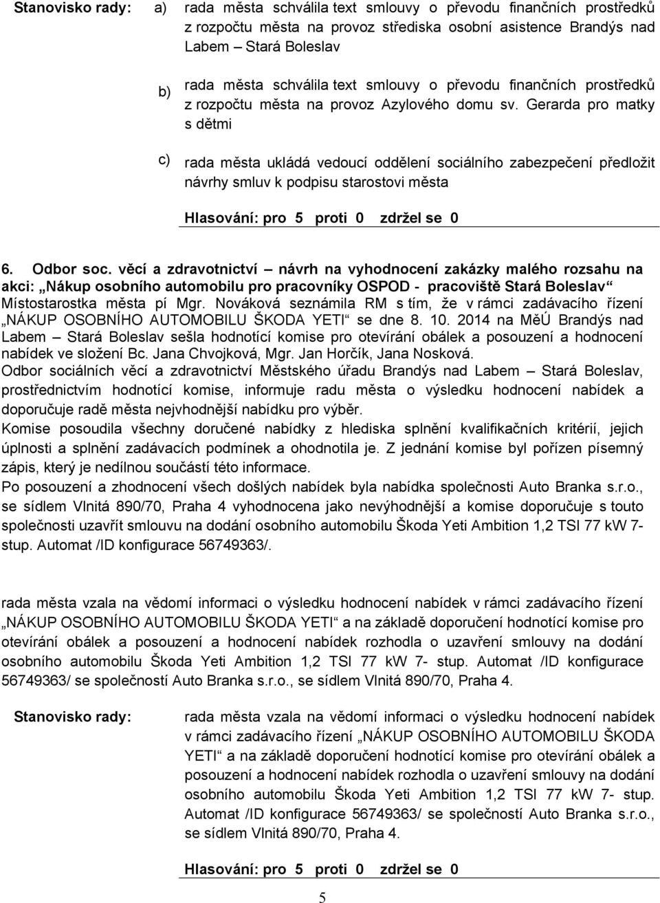 Gerarda pro matky s dětmi rada města ukládá vedoucí oddělení sociálního zabezpečení předložit návrhy smluv k podpisu starostovi města 6. Odbor soc.