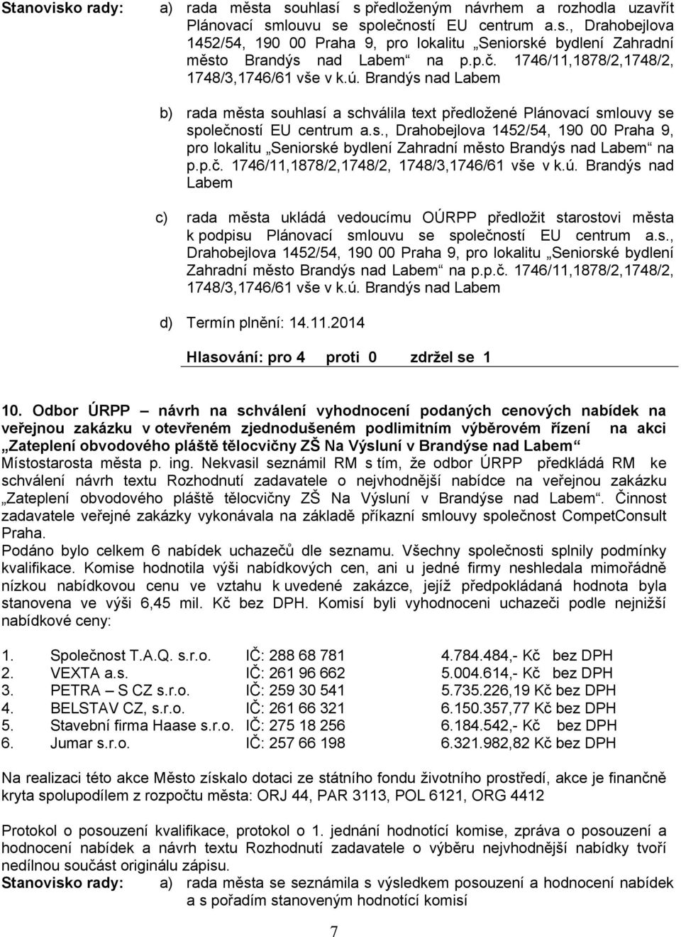 p.č. 1746/11,1878/2,1748/2, 1748/3,1746/61 vše v k.ú. Brandýs nad Labem rada města ukládá vedoucímu OÚRPP předložit starostovi města k podpisu Plánovací smlouvu se společností EU centrum a.s., Drahobejlova 1452/54, 190 00 Praha 9, pro lokalitu Seniorské bydlení Zahradní město Brandýs nad Labem na p.