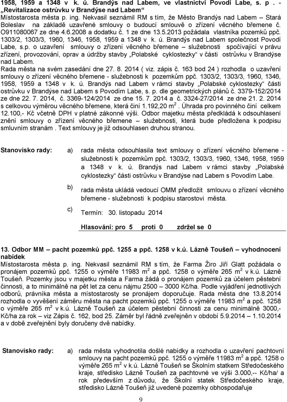 2013 požádala vlastníka pozemků ppč. 1303/2, 1303/3, 1960, 1346, 1958, 1959 a 1348 v k. ú. Brandýs nad Labem společnost Povodí Labe, s.p. o uzavření smlouvy o zřízení věcného břemene služebnosti spočívající v právu zřízení, provozování, oprav a údržby stavby Polabské cyklostezky v části ostrůvku v Brandýse nad Labem.