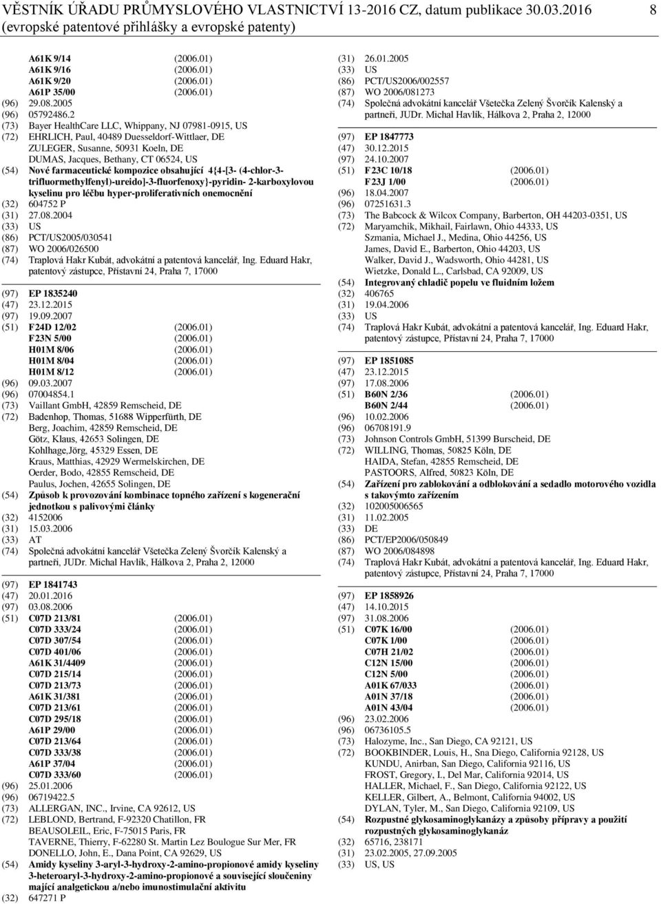 2 (73) Bayer HealthCare LLC, Whippany, NJ 07981-0915, US (72) EHRLICH, Paul, 40489 Duesseldorf-Wittlaer, DE ZULEGER, Susanne, 50931 Koeln, DE DUMAS, Jacques, Bethany, CT 06524, US (54) Nové