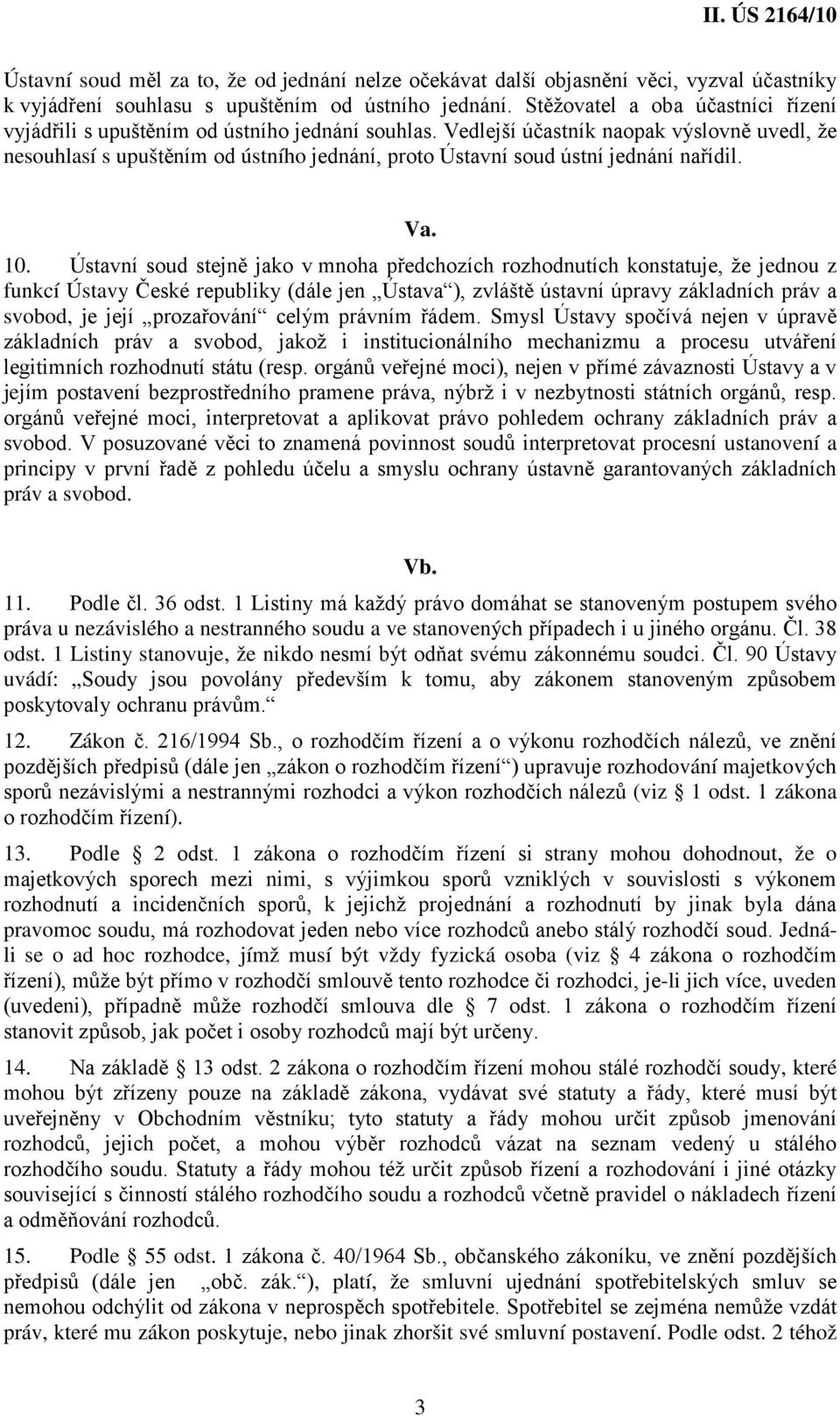 Vedlejší účastník naopak výslovně uvedl, že nesouhlasí s upuštěním od ústního jednání, proto Ústavní soud ústní jednání nařídil. Va. 10.