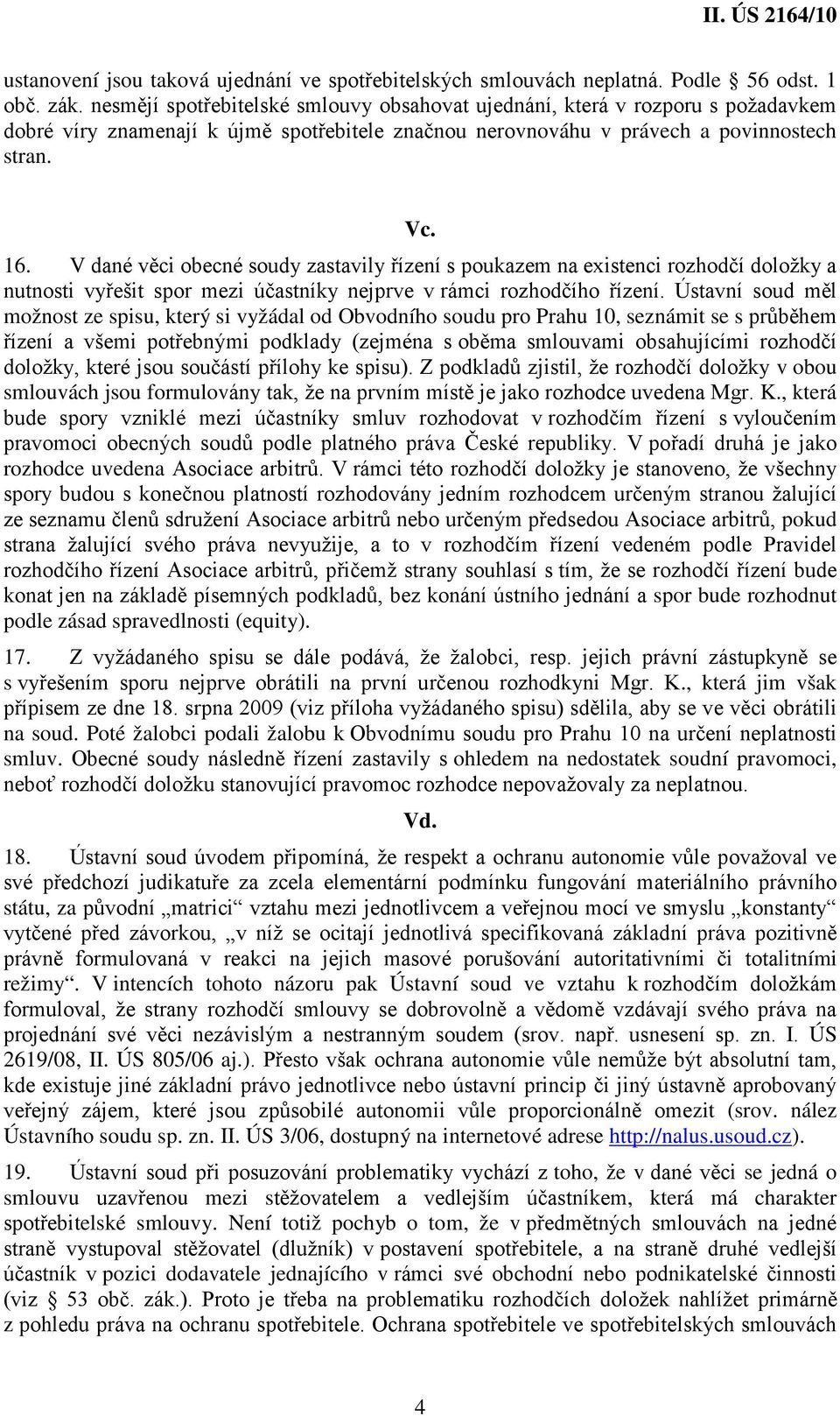 V dané věci obecné soudy zastavily řízení s poukazem na existenci rozhodčí doložky a nutnosti vyřešit spor mezi účastníky nejprve v rámci rozhodčího řízení.