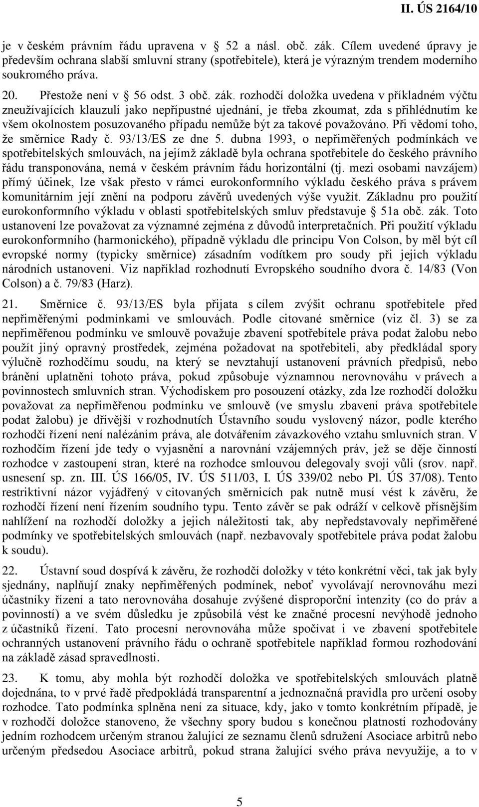 rozhodčí doložka uvedena v příkladném výčtu zneužívajících klauzulí jako nepřípustné ujednání, je třeba zkoumat, zda s přihlédnutím ke všem okolnostem posuzovaného případu nemůže být za takové