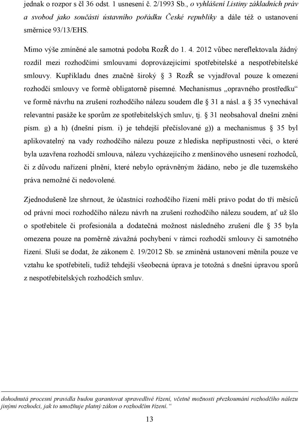 Kupříkladu dnes značně široký 3 RozŘ se vyjadřoval pouze k omezení rozhodčí smlouvy ve formě obligatorně písemné.