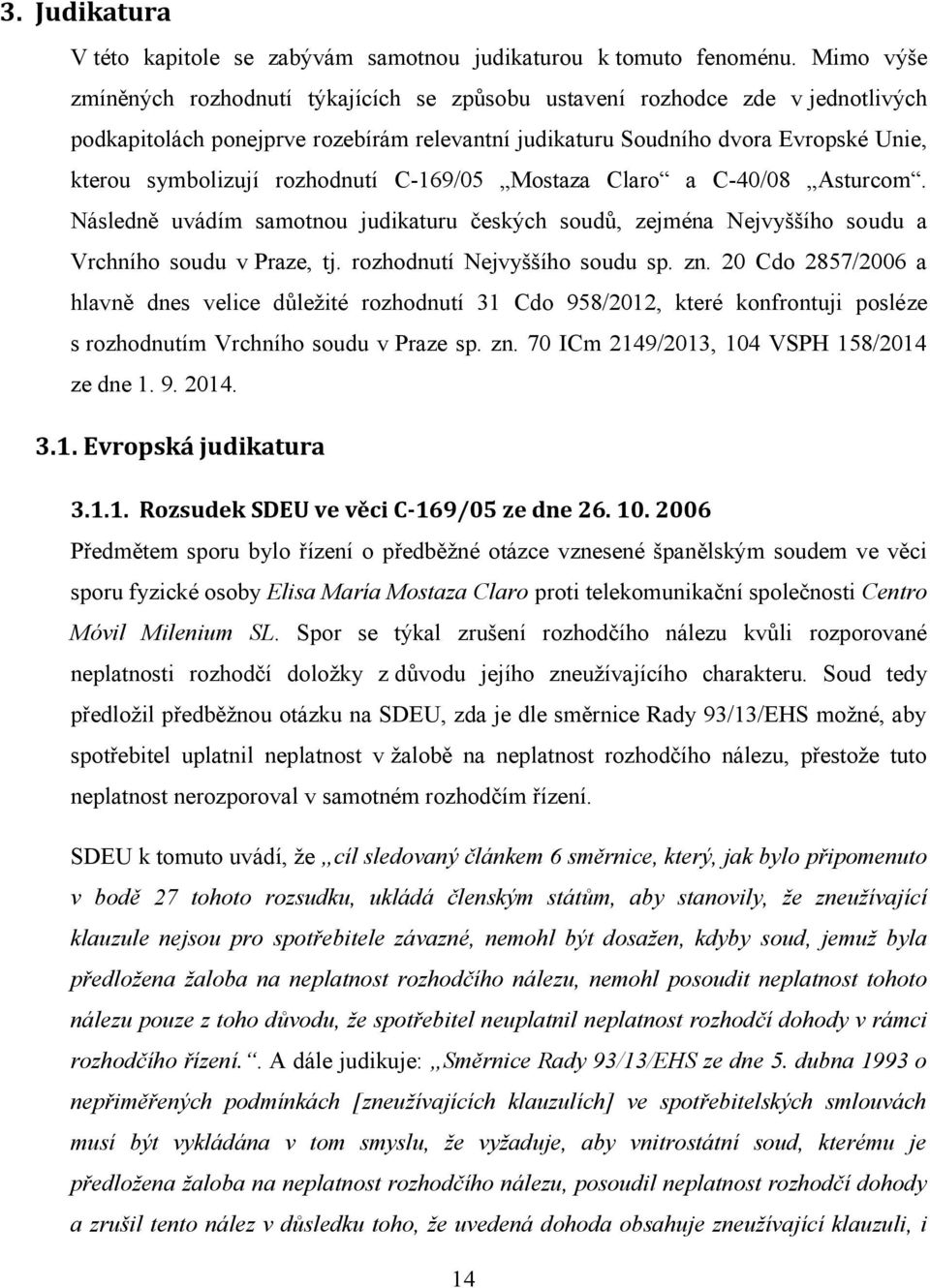 rozhodnutí C-169/05 Mostaza Claro a C-40/08 Asturcom. Následně uvádím samotnou judikaturu českých soudů, zejména Nejvyššího soudu a Vrchního soudu v Praze, tj. rozhodnutí Nejvyššího soudu sp. zn.