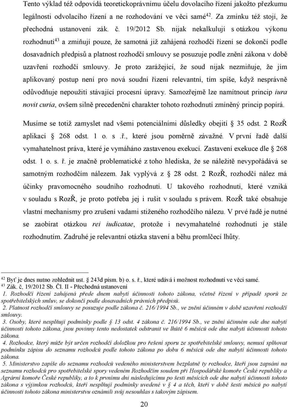 nijak nekalkulují s otázkou výkonu rozhodnutí 43 a zmiňují pouze, že samotná již zahájená rozhodčí řízení se dokončí podle dosavadních předpisů a platnost rozhodčí smlouvy se posuzuje podle znění