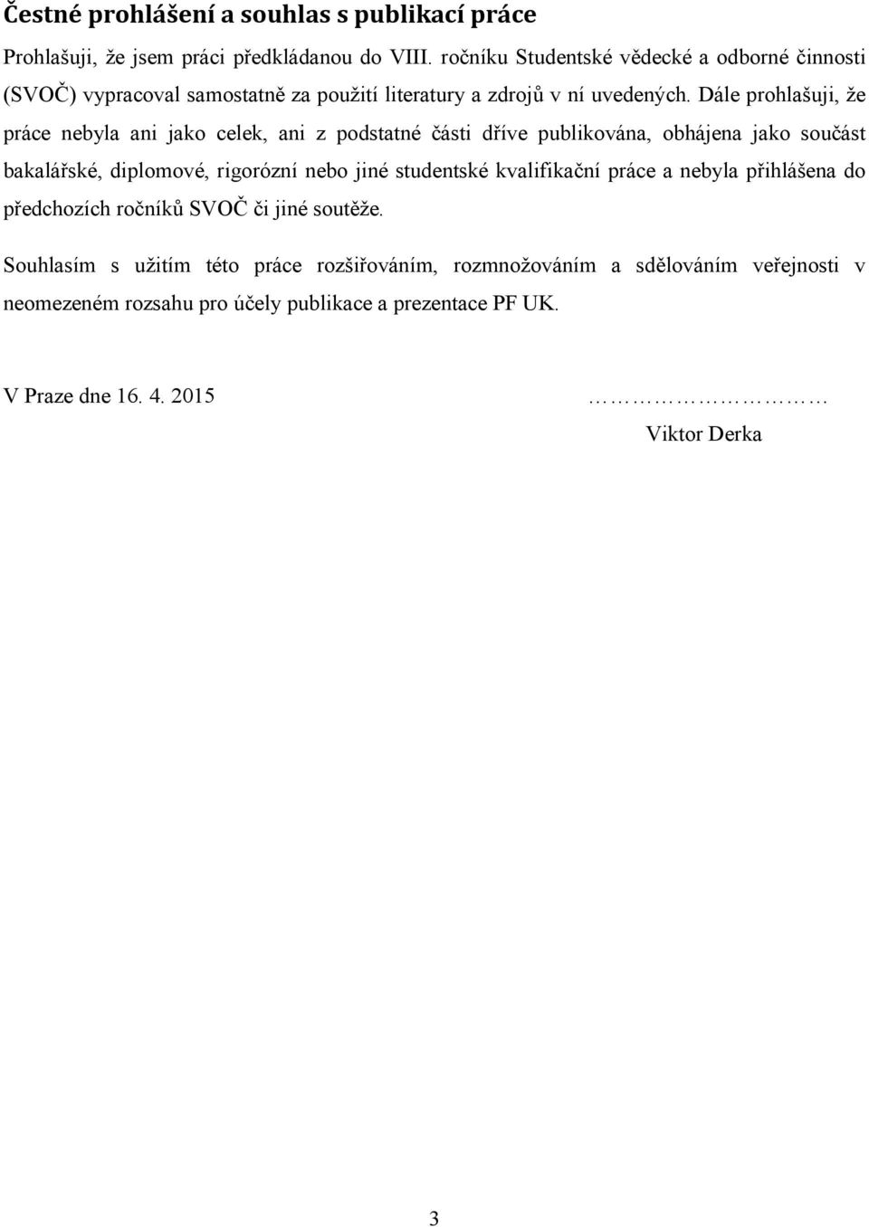 Dále prohlašuji, že práce nebyla ani jako celek, ani z podstatné části dříve publikována, obhájena jako součást bakalářské, diplomové, rigorózní nebo jiné