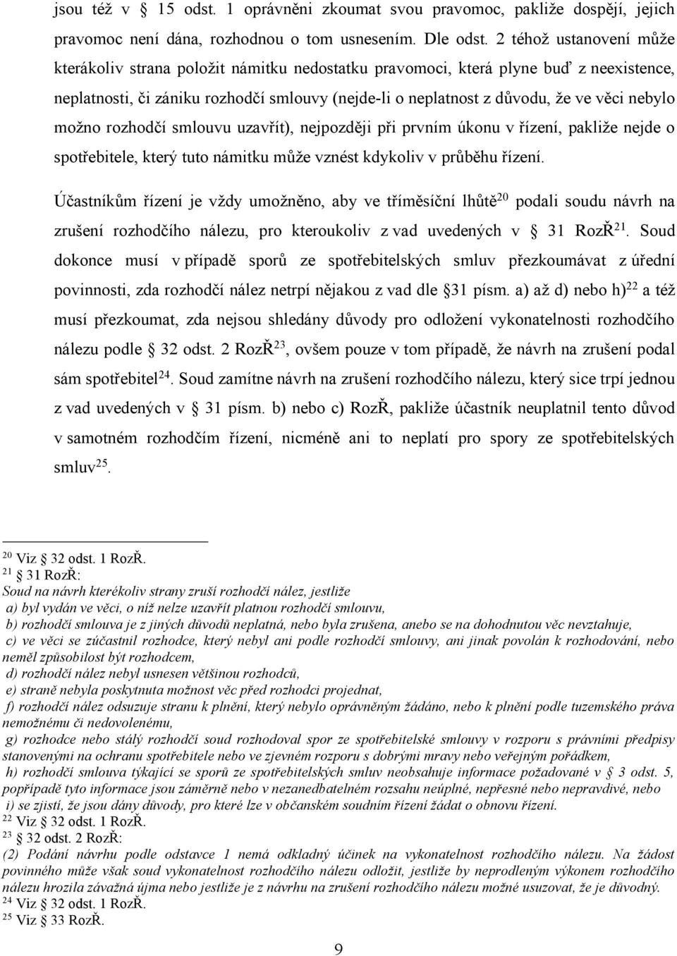 nebylo možno rozhodčí smlouvu uzavřít), nejpozději při prvním úkonu v řízení, pakliže nejde o spotřebitele, který tuto námitku může vznést kdykoliv v průběhu řízení.