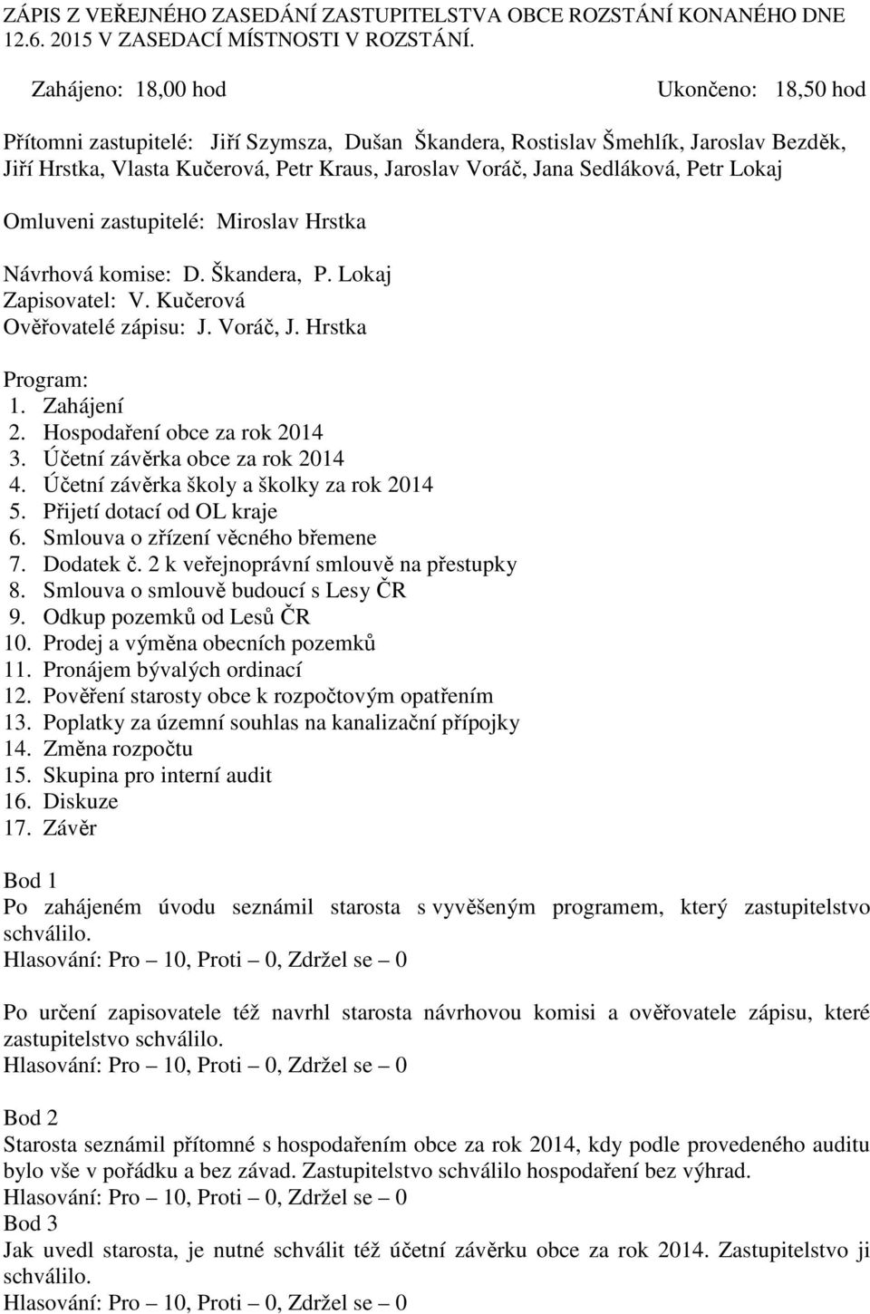 Sedláková, Petr Lokaj Omluveni zastupitelé: Miroslav Hrstka Návrhová komise: D. Škandera, P. Lokaj Zapisovatel: V. Kučerová Ověřovatelé zápisu: J. Voráč, J. Hrstka Program: 1. Zahájení 2.