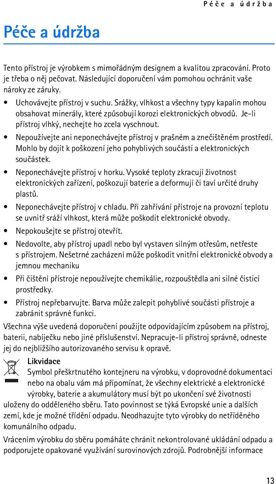 Nepou¾ívejte ani neponechávejte pøístroj v pra¹ném a zneèi¹tìném prostøedí. Mohlo by dojít k po¹kození jeho pohyblivých souèástí a elektronických souèástek. Neponechávejte pøístroj v horku.