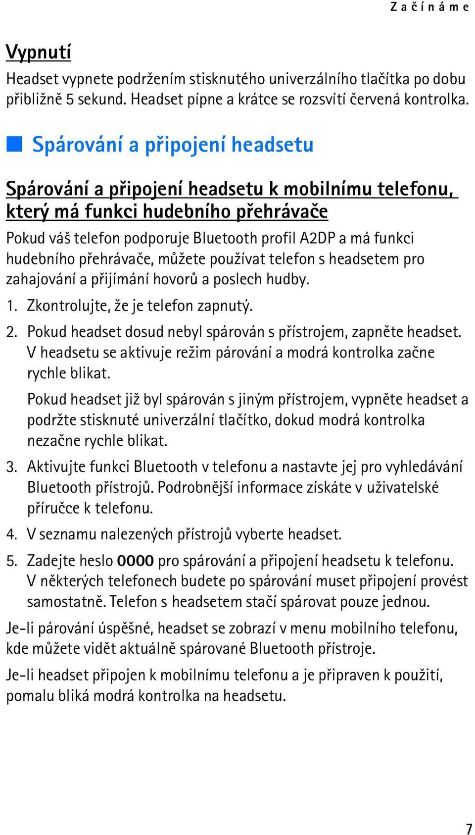 pøehrávaèe, mù¾ete pou¾ívat telefon s headsetem pro zahajování a pøijímání hovorù a poslech hudby. 1. Zkontrolujte, ¾e je telefon zapnutý. 2.