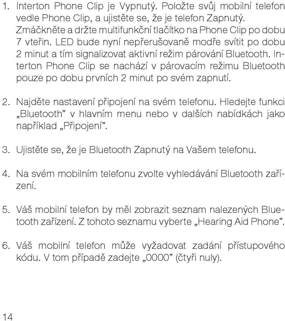 Interton Phone Clip se nachází v párovacím režimu Bluetooth pouze po dobu prvních 2 minut po svém zapnutí. 2. Najděte nastavení připojení na svém telefonu.