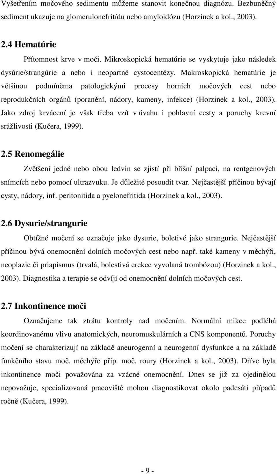 Makroskopická hematúrie je většinou podmíněma patologickými procesy horních močových cest nebo reprodukčních orgánů (poranění, nádory, kameny, infekce) (Horzinek a kol., 2003).