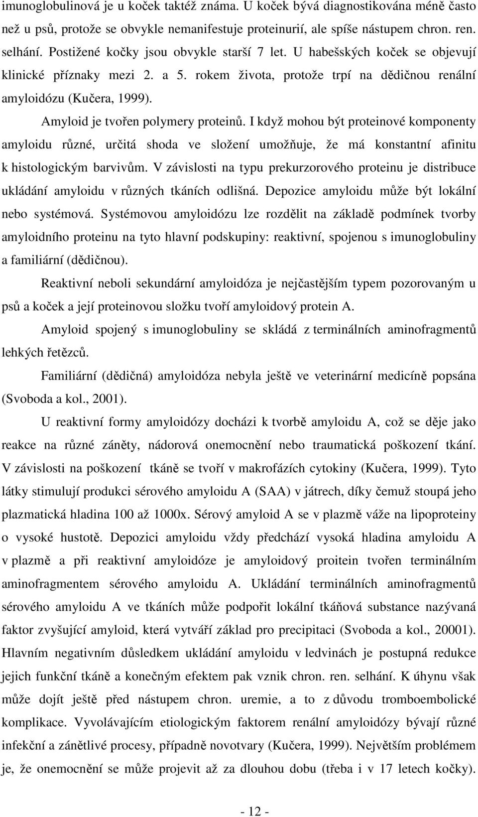 Amyloid je tvořen polymery proteinů. I když mohou být proteinové komponenty amyloidu různé, určitá shoda ve složení umožňuje, že má konstantní afinitu k histologickým barvivům.