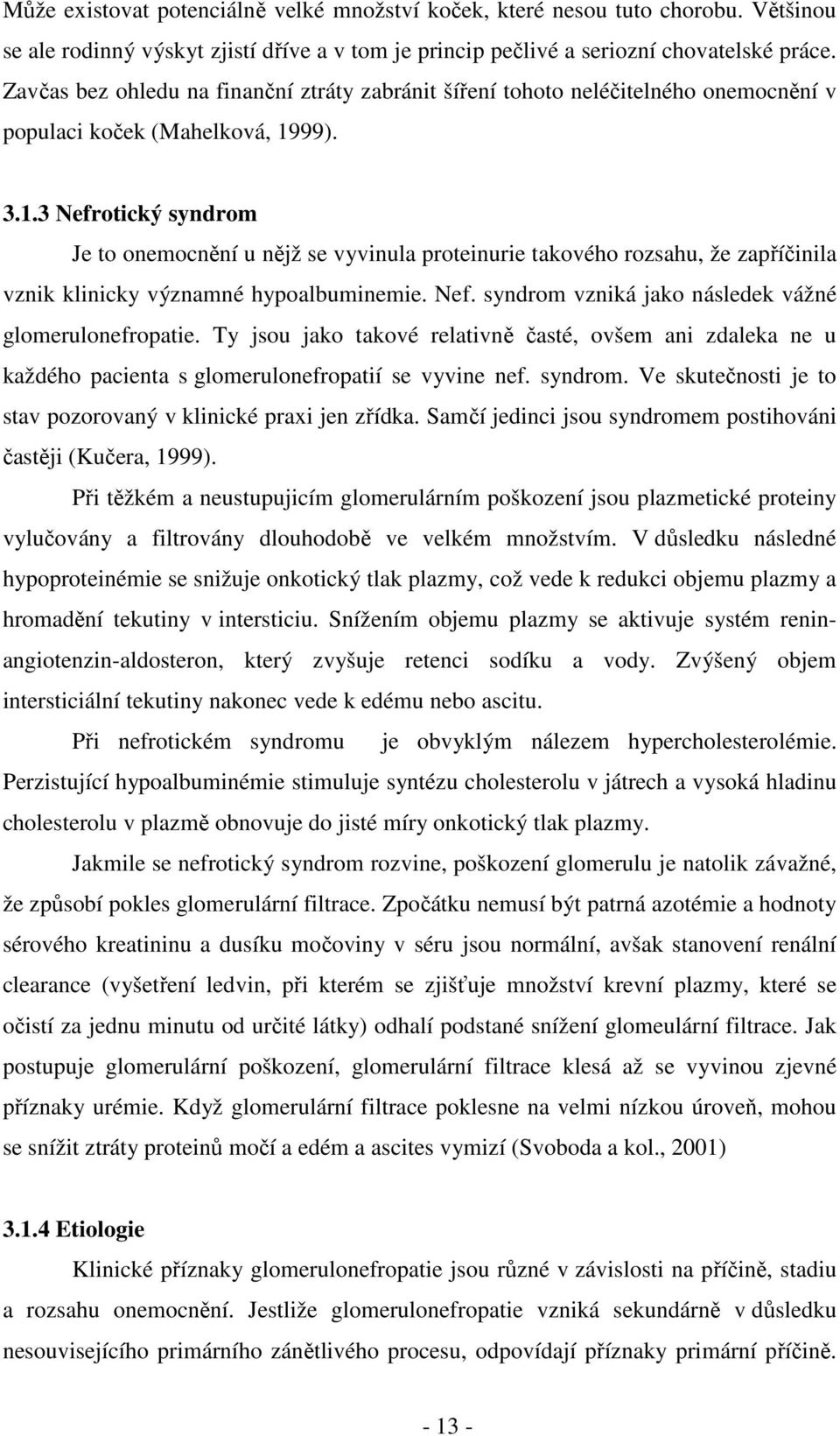 99). 3.1.3 Nefrotický syndrom Je to onemocnění u nějž se vyvinula proteinurie takového rozsahu, že zapříčinila vznik klinicky významné hypoalbuminemie. Nef. syndrom vzniká jako následek vážné glomerulonefropatie.