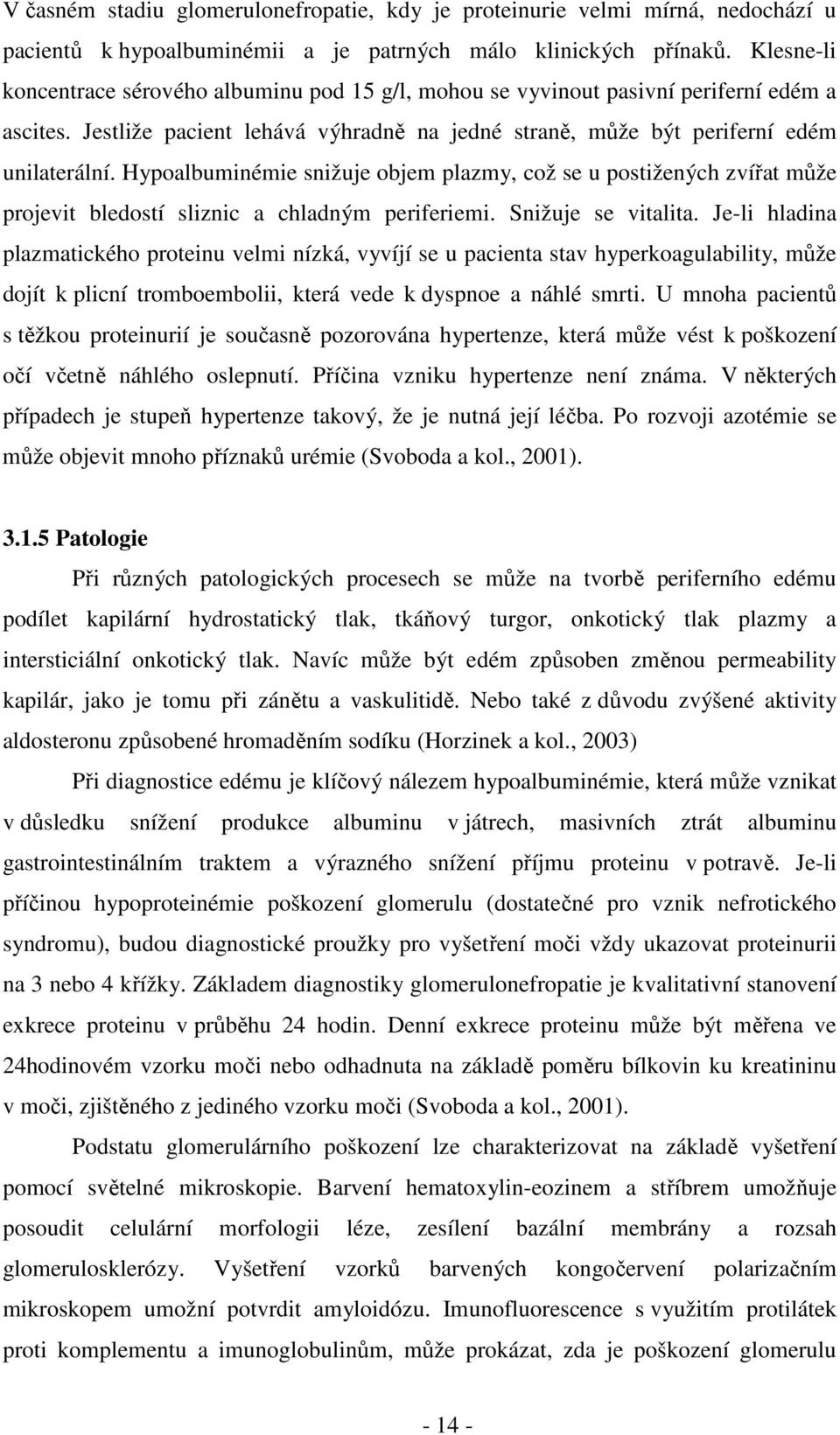 Hypoalbuminémie snižuje objem plazmy, což se u postižených zvířat může projevit bledostí sliznic a chladným periferiemi. Snižuje se vitalita.