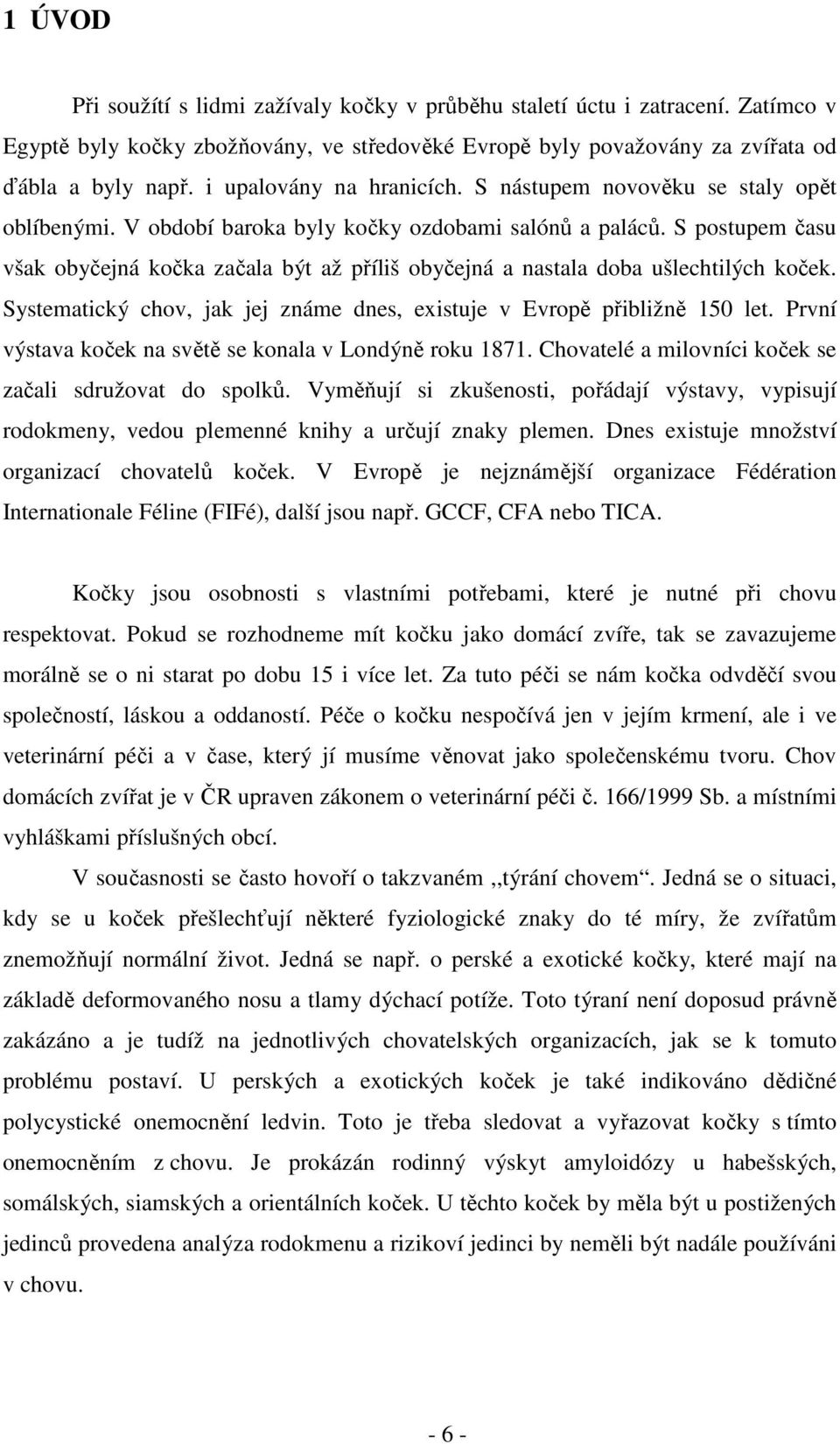 S postupem času však obyčejná kočka začala být až příliš obyčejná a nastala doba ušlechtilých koček. Systematický chov, jak jej známe dnes, existuje v Evropě přibližně 150 let.