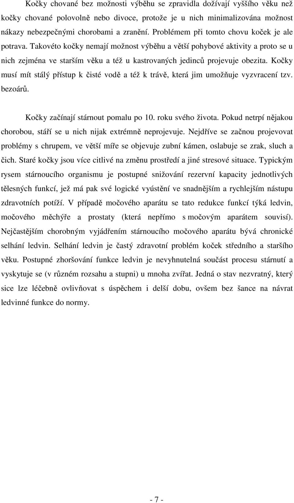 Kočky musí mít stálý přístup k čisté vodě a též k trávě, která jim umožňuje vyzvracení tzv. bezoárů. Kočky začínají stárnout pomalu po 10. roku svého života.