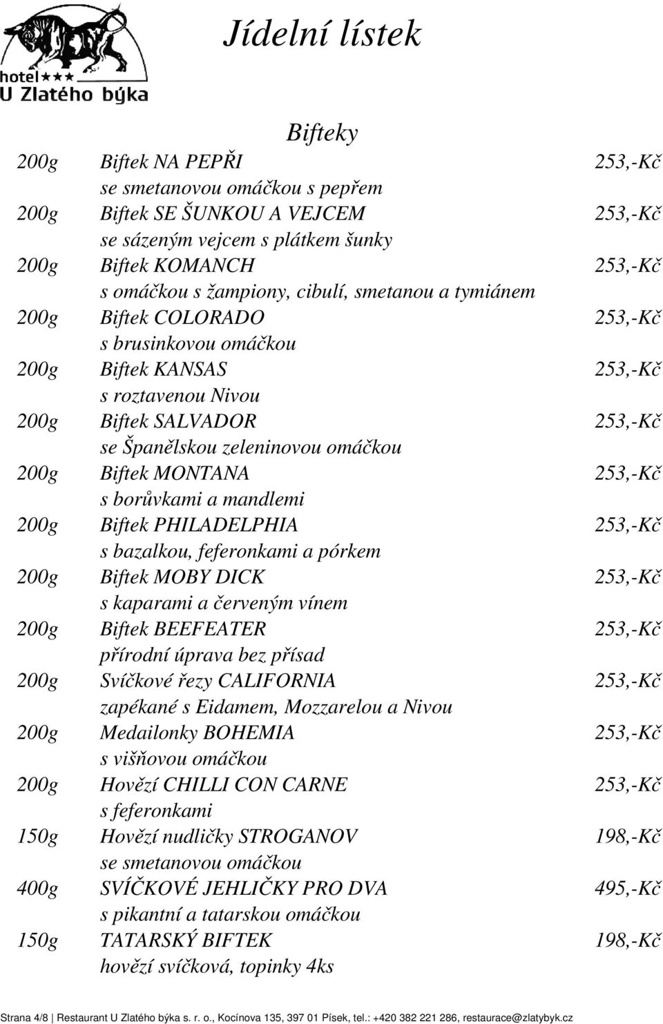 feferonkami a pórkem Biftek MOBY DICK s kaparami a červeným vínem Biftek BEEFEATER přírodní úprava bez přísad Svíčkové řezy CALIFORNIA zapékané s Eidamem, Mozzarelou a Nivou Medailonky BOHEMIA s