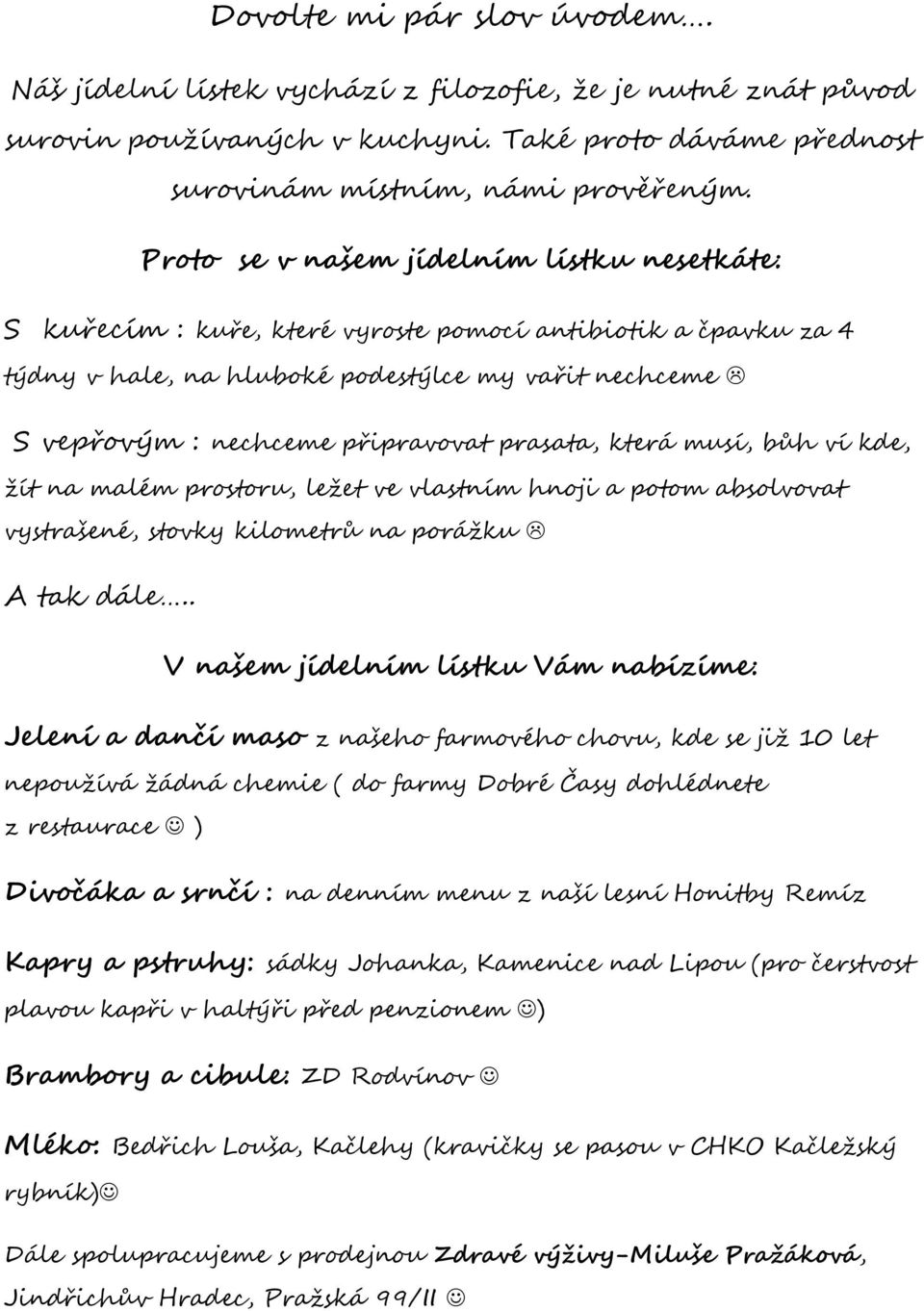 prasata, která musí, bůh ví kde, žít na malém prostoru, ležet ve vlastním hnoji a potom absolvovat vystrašené, stovky kilometrů na porážku A tak dále.