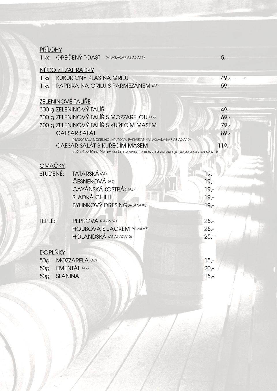 KUŘECÍM MASEM 119,- KUŘECÍ PRSÍČKA, ŘÍMSKÝ SALÁT, DRESING, KRUTONY, PARMEZÁN (A1,A3,A4,A6,A7,A8,A9,A10) OMÁČKY STUDENÉ: TEPLÉ: TATARSKÁ (A3) ČESNEKOVÁ (A3) CAYÁNSKÁ (OSTRÁ) (A3) SLADKÁ CHILLI