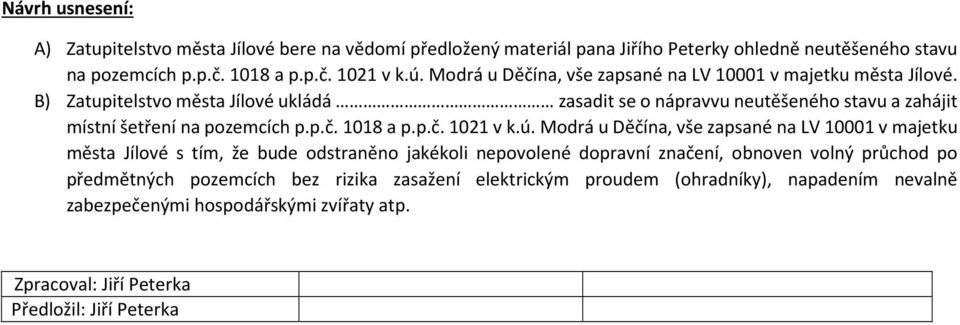 B) Zatupitelstvo města Jílové ukládá zasadit se o nápravvu neutěšeného stavu a zahájit místní šetření na pozemcích p.p.č. 1018 a p.p.č. 1021 v k.ú.