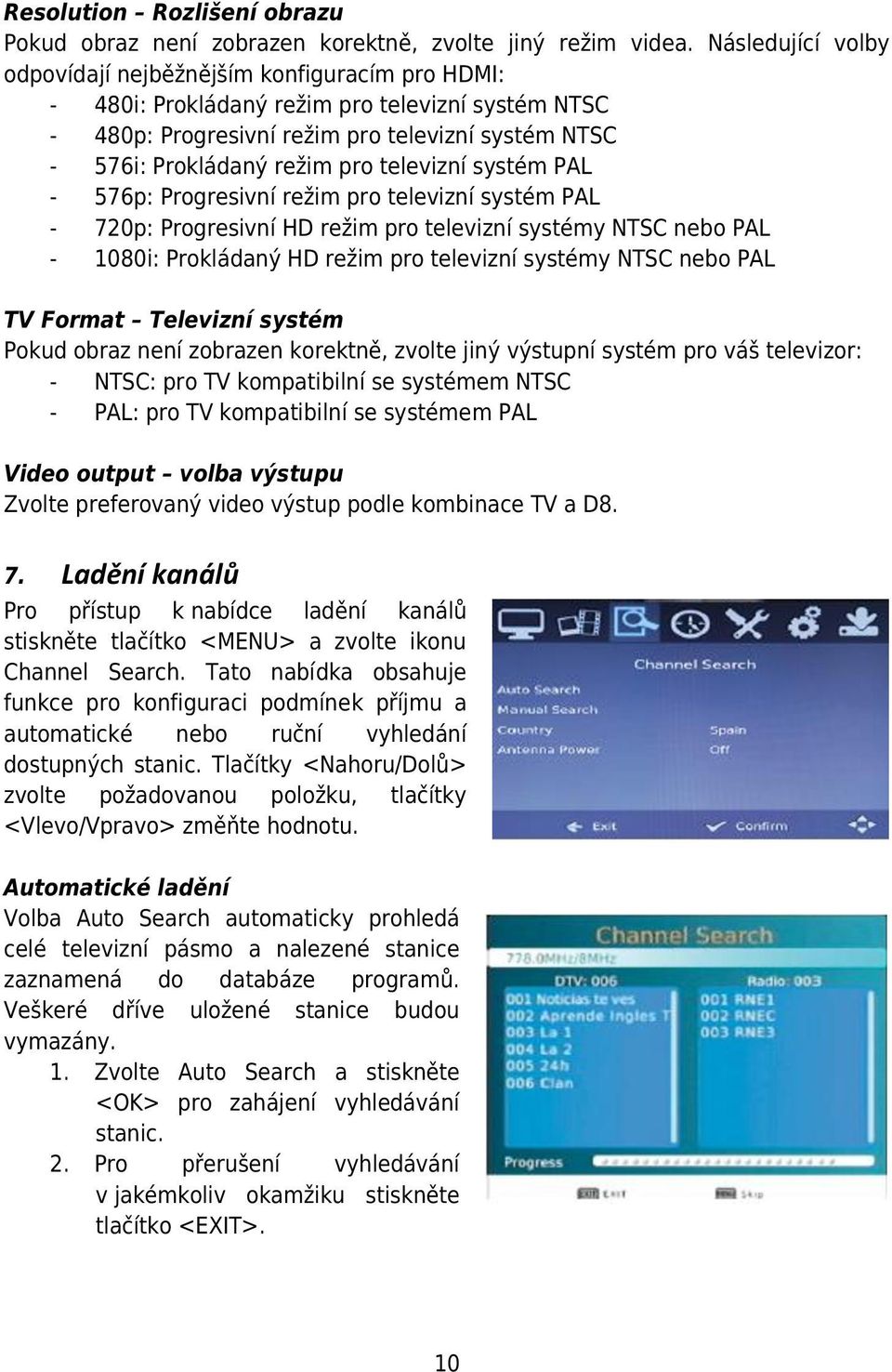 televizní systém PAL - 576p: Progresivní režim pro televizní systém PAL - 720p: Progresivní HD režim pro televizní systémy NTSC nebo PAL - 1080i: Prokládaný HD režim pro televizní systémy NTSC nebo
